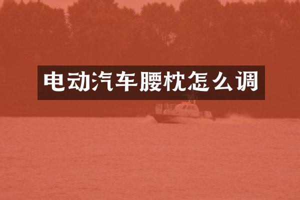 电动汽车腰枕怎么调