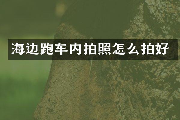 海边跑车内拍照怎么拍好