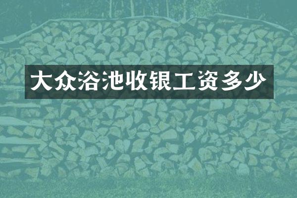 大众浴池收银工资多少