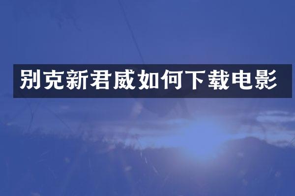 别克新君威如何下载电影