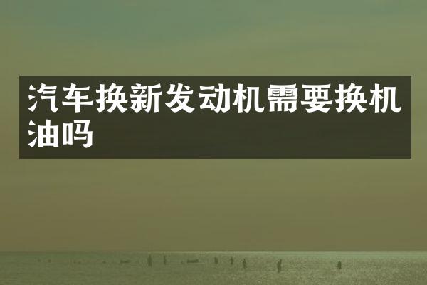 汽车换新发动机需要换机油吗