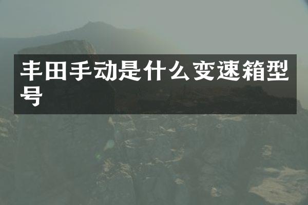 丰田手动是什么变速箱型号