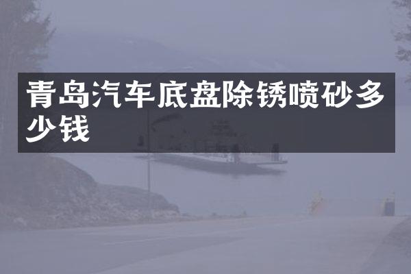 青岛汽车底盘除锈喷砂多少钱