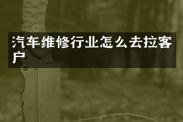 汽车维修行业怎么去拉客户
