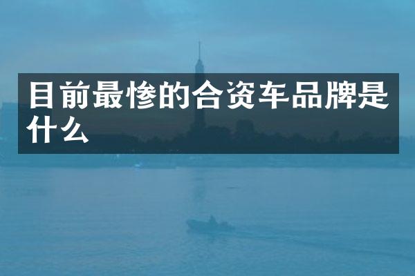 目前最惨的合资车品牌是什么