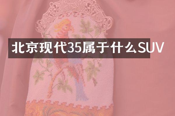 北京现代35属于什么SUV