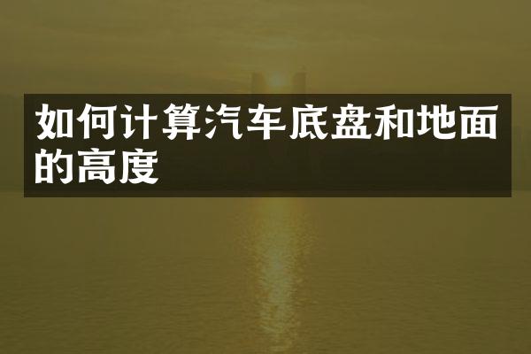 如何计算汽车底盘和地面的高度