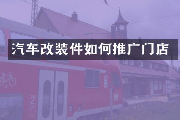 汽车改装件如何推广门店