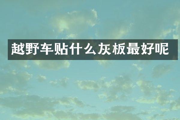 越野车贴什么灰板最好呢