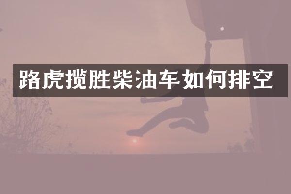 路虎揽胜柴油车如何排空