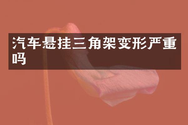 汽车悬挂三角架变形严重吗