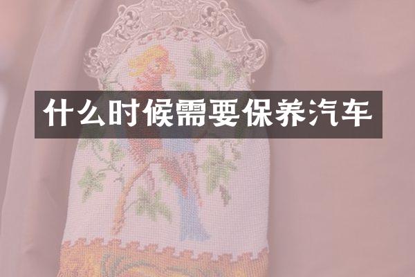 什么时候需要保养汽车