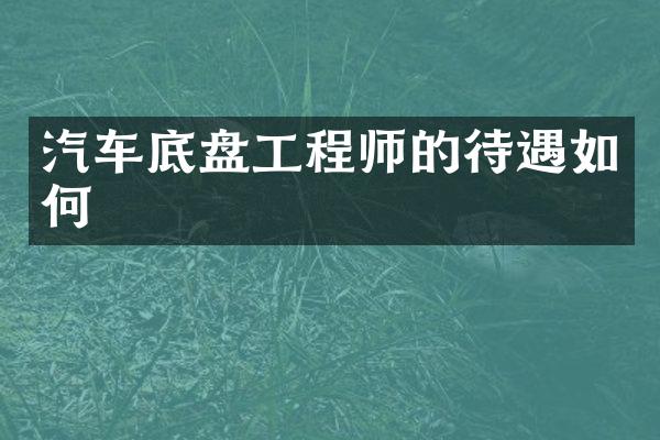 汽车底盘工程师的待遇如何