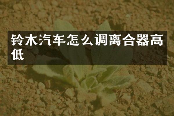 铃木汽车怎么调离合器高低