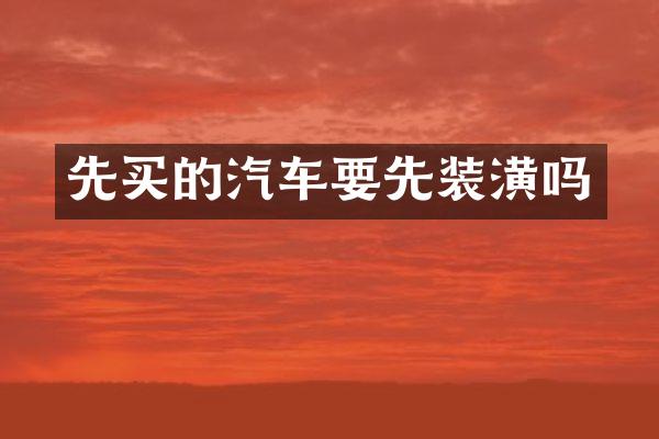 先买的汽车要先装潢吗