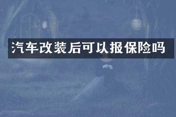 汽车改装后可以报保险吗