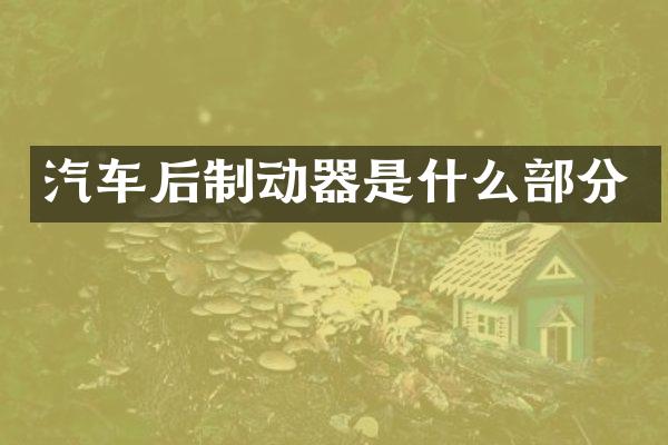 汽车后制动器是什么部分