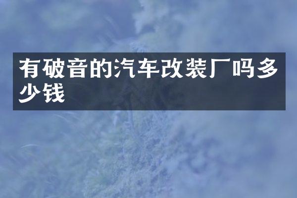 有破音的汽车改装厂吗多少钱