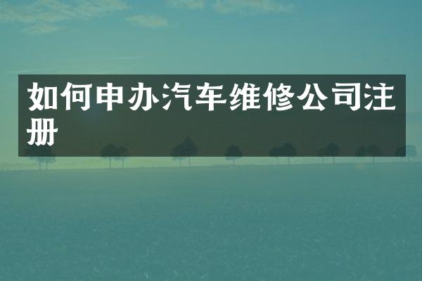 如何申办汽车维修公司注册