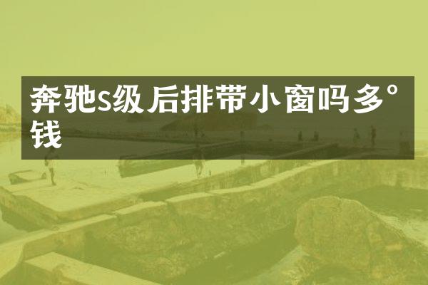 奔驰s级后排带小窗吗多少钱