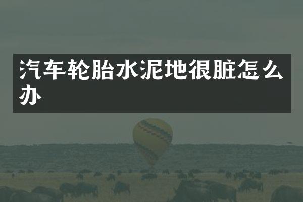 汽车轮胎水泥地很脏怎么办