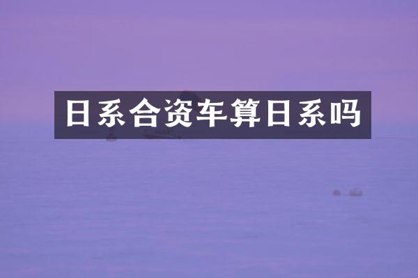 日系合资车算日系吗