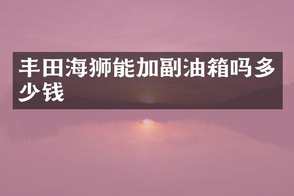 丰田海狮能加副油箱吗多少钱