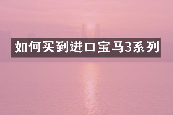 如何买到进口宝马3系列