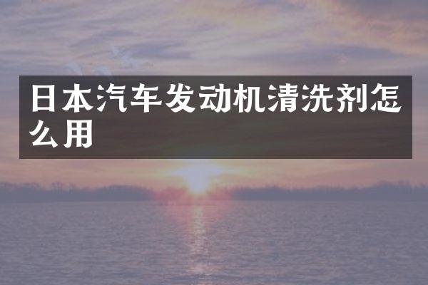 日本汽车发动机清洗剂怎么用