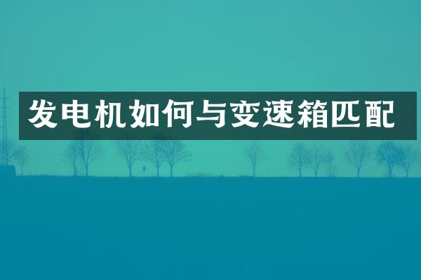 发电机如何与变速箱匹配