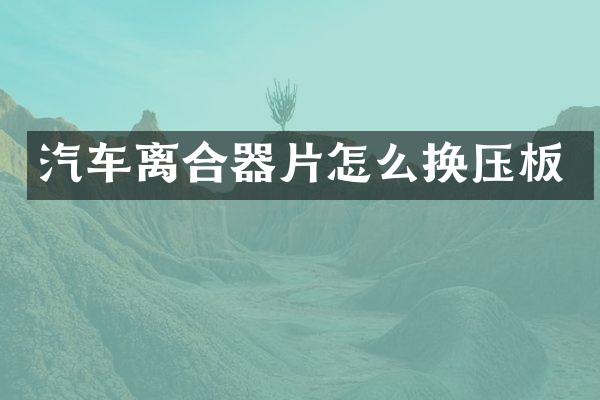 汽车离合器片怎么换压板