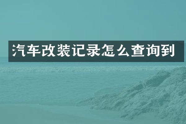 汽车改装记录怎么查询到