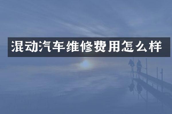 混动汽车维修费用怎么样
