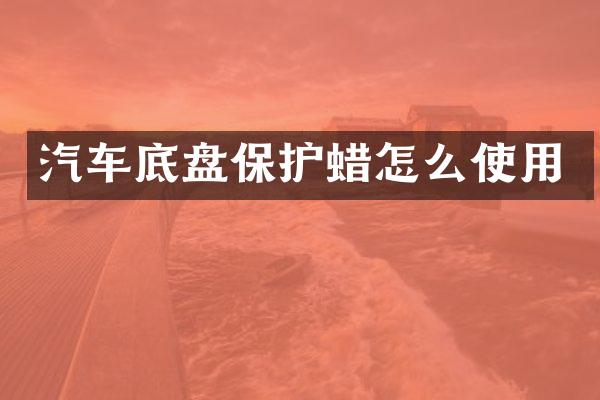汽车底盘保护蜡怎么使用