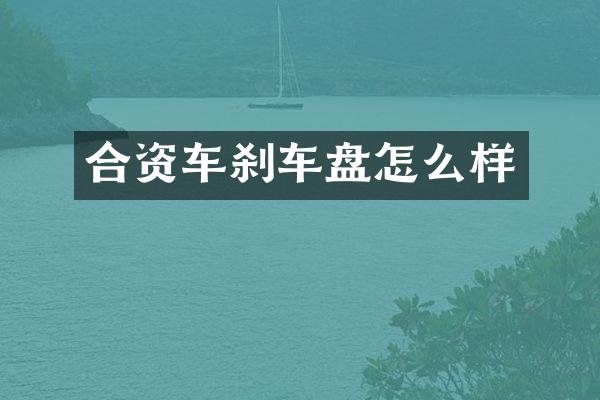 合资车刹车盘怎么样