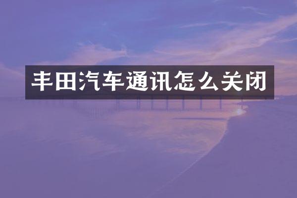 丰田汽车通讯怎么关闭