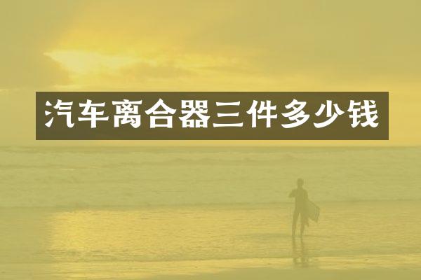 汽车离合器三件多少钱
