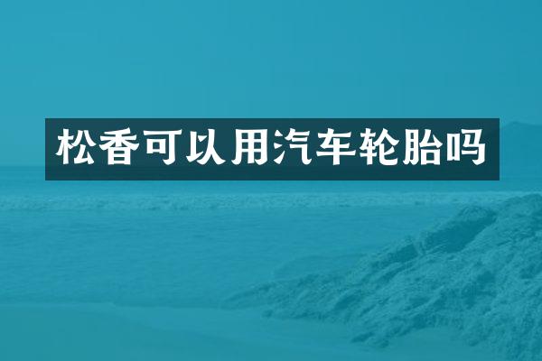 松香可以用汽车轮胎吗