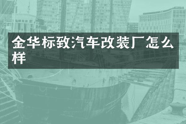 金华标致汽车改装厂怎么样