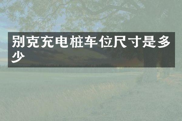 别克充电桩车位尺寸是多少