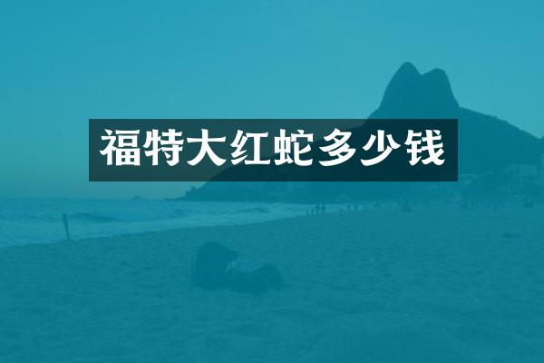 福特大红蛇多少钱