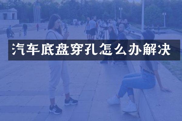 汽车底盘穿孔怎么办解决