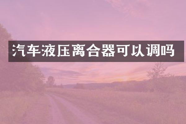 汽车液压离合器可以调吗