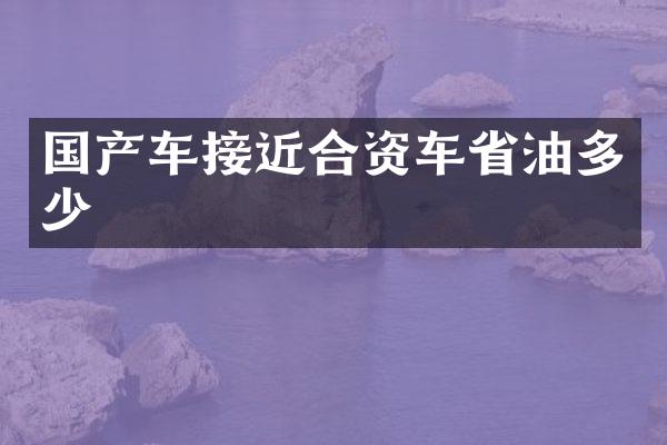国产车接近合资车省油多少