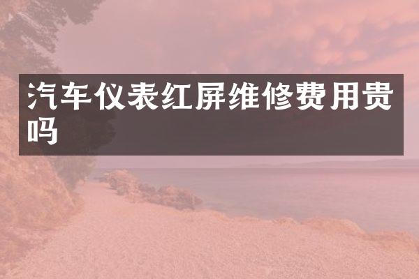 汽车仪表红屏维修费用贵吗