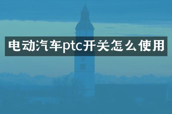 电动汽车ptc开关怎么使用