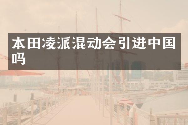 本田凌派混动会引进中国吗