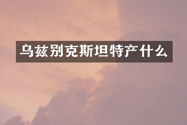 乌兹别克斯坦特产什么
