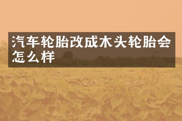 汽车轮胎改成木头轮胎会怎么样