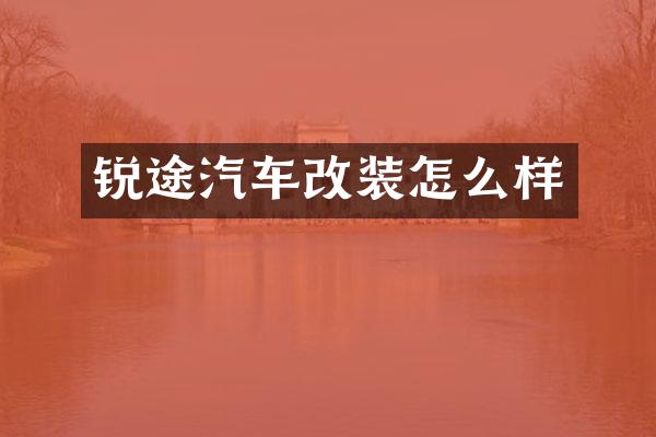 锐途汽车改装怎么样